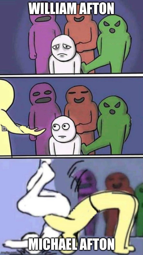 bully little kid 3 | WILLIAM AFTON; MICHAEL AFTON | image tagged in bully little kid 3 | made w/ Imgflip meme maker