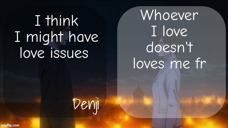 Denji shared aot announcement template | Whoever I love doesn't loves me fr; I think I might have love issues | image tagged in denji shared aot announcement template | made w/ Imgflip meme maker