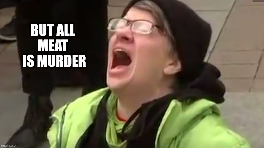 Screaming Liberal  | BUT ALL
MEAT
 IS MURDER | image tagged in screaming liberal | made w/ Imgflip meme maker