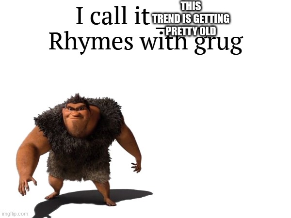 I call it _____ | THIS TREND IS GETTING PRETTY OLD | image tagged in i call it _____ | made w/ Imgflip meme maker