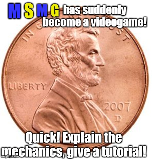 Penny | S; M; G; has suddenly become a videogame! M; Quick! Explain the mechanics, give a tutorial! | image tagged in penny | made w/ Imgflip meme maker
