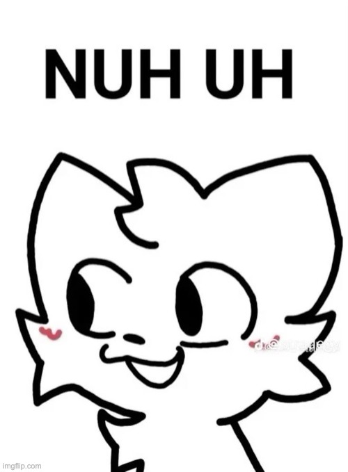 Nuh Uh | image tagged in nuh uh | made w/ Imgflip meme maker
