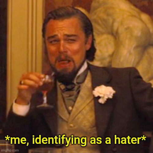 Laughing Leo Meme | *me, identifying as a hater* | image tagged in memes,laughing leo | made w/ Imgflip meme maker