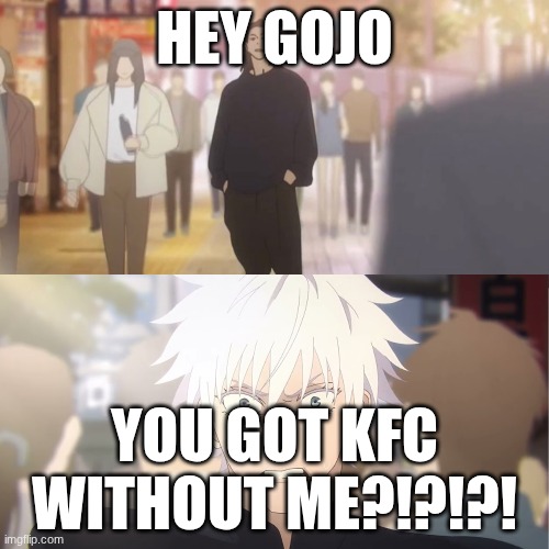 are you the strongest because you're gojo satoru | HEY GOJO; YOU GOT KFC WITHOUT ME?!?!?! | image tagged in are you the strongest because you're gojo satoru | made w/ Imgflip meme maker
