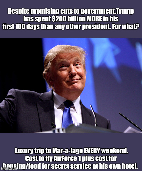 Sucking at the government teat, again | Despite promising cuts to government,Trump has spent $200 billion MORE in his first 100 days than any other president. For what? Luxury trip to Mar-a-lago EVERY weekend. Cost to fly AirForce 1 plus cost for housing/food for secret service at his own hotel. | image tagged in trump,pres taco,grifter,it is the truth,fact | made w/ Imgflip meme maker