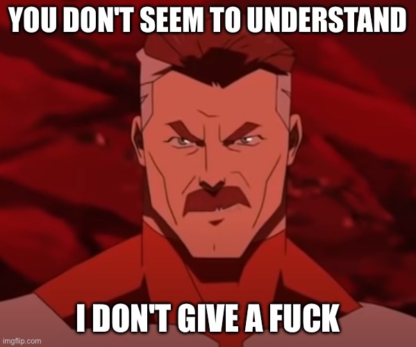 You Don't Seem to Understand | YOU DON'T SEEM TO UNDERSTAND I DON'T GIVE A FUCK | image tagged in you don't seem to understand | made w/ Imgflip meme maker