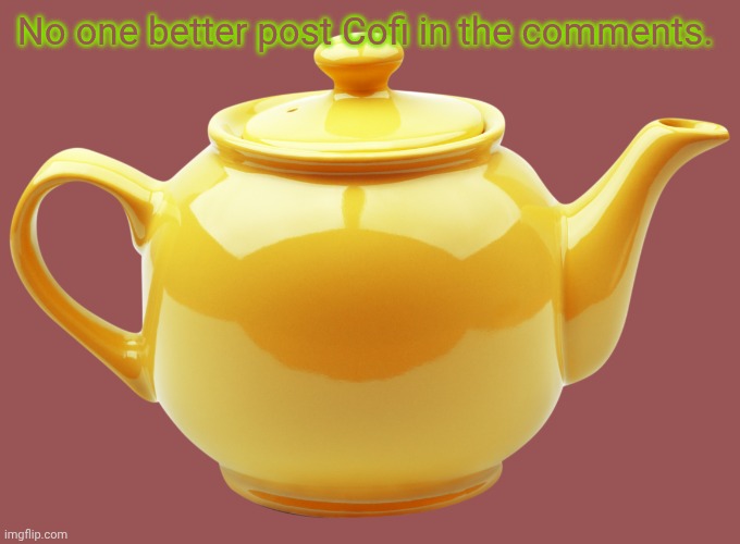 I mean Coffee | No one better post Cofi in the comments. | image tagged in tea pot | made w/ Imgflip meme maker