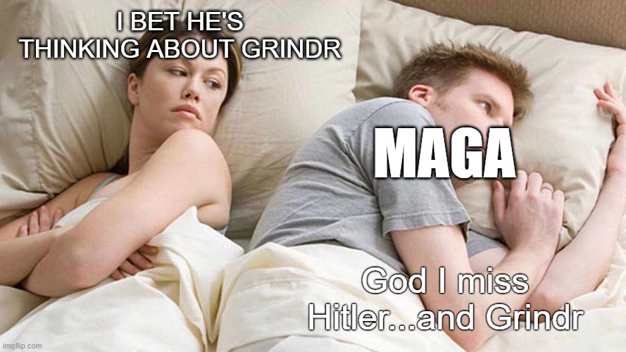 I Bet He's Thinking About Other Women Meme | I BET HE'S THINKING ABOUT GRINDR; MAGA; God I miss Hitler...and Grindr | image tagged in memes,i bet he's thinking about other women | made w/ Imgflip meme maker