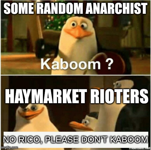 Please don't kaboom (Haymarket Riot) | SOME RANDOM ANARCHIST; HAYMARKET RIOTERS; NO RICO, PLEASE DON'T KABOOM | image tagged in kaboom yes rico kaboom,history memes,haymarket riot | made w/ Imgflip meme maker