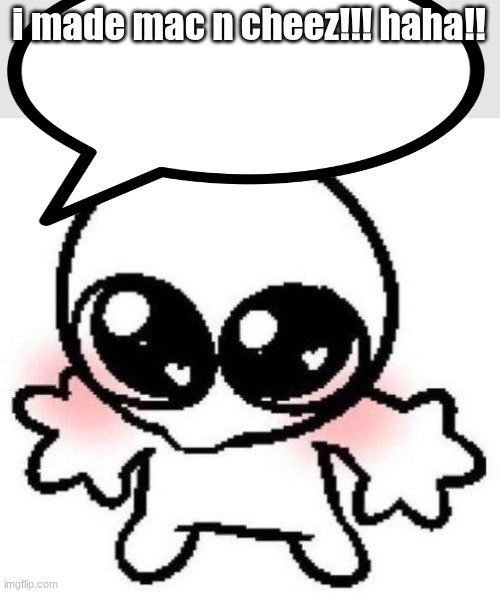 silly lil guy | i made mac n cheez!!! haha!! | image tagged in silly lil guy | made w/ Imgflip meme maker
