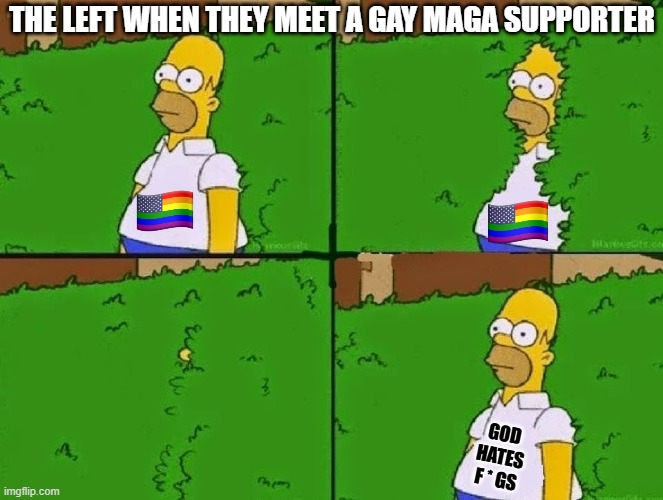 HOMER BUSH | THE LEFT WHEN THEY MEET A GAY MAGA SUPPORTER GOD HATES F * GS | image tagged in homer bush | made w/ Imgflip meme maker