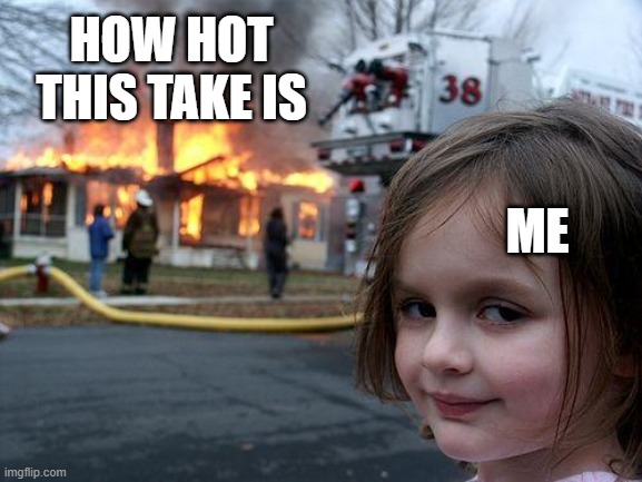 Disaster Girl Meme | HOW HOT THIS TAKE IS ME | image tagged in memes,disaster girl | made w/ Imgflip meme maker