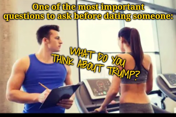 The litmus test question for any new relationship | One of the most important questions to ask before dating someone:; WHAT DO YOU THINK ABOUT TRUMP? | image tagged in screen them early | made w/ Imgflip meme maker