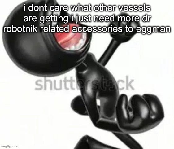 outcome memories related | i dont care what other vessels are getting i just need more dr robotnik related accessories to eggman | image tagged in black 3d stickman screaming in anger | made w/ Imgflip meme maker