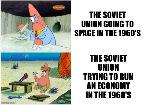 The Soviet 60s | THE SOVIET UNION GOING TO SPACE IN THE 1960'S; THE SOVIET UNION TRYING TO RUN AN ECONOMY IN THE 1960'S | image tagged in patrick smart dumb | made w/ Imgflip meme maker