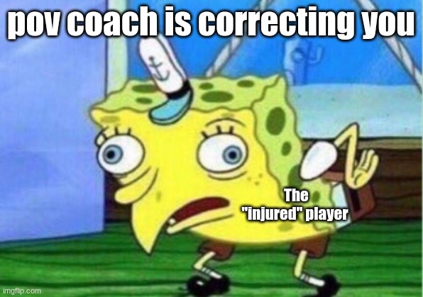 what they be doing tho | pov coach is correcting you; The "injured" player | image tagged in memes,mocking spongebob | made w/ Imgflip meme maker