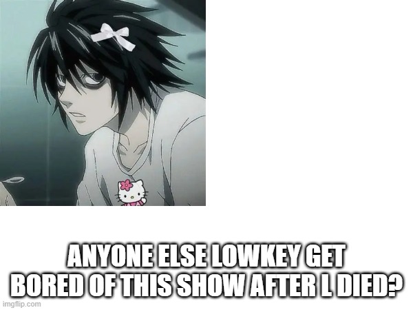 ANYONE ELSE LOWKEY GET BORED OF THIS SHOW AFTER L DIED? | made w/ Imgflip meme maker