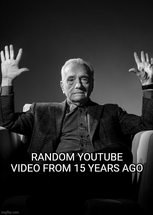 Absolute Cinema Blank | RANDOM YOUTUBE VIDEO FROM 15 YEARS AGO | image tagged in absolute cinema blank | made w/ Imgflip meme maker