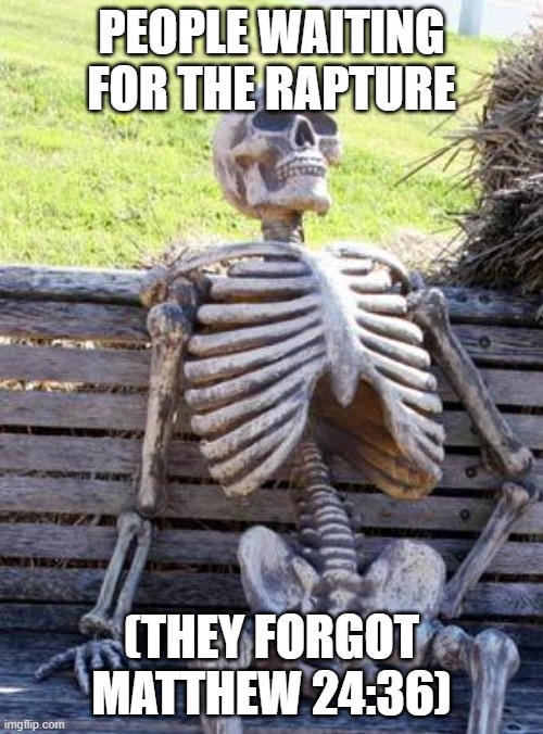 funny | PEOPLE WAITING FOR THE RAPTURE; (THEY FORGOT MATTHEW 24:36) | image tagged in memes,waiting skeleton | made w/ Imgflip meme maker
