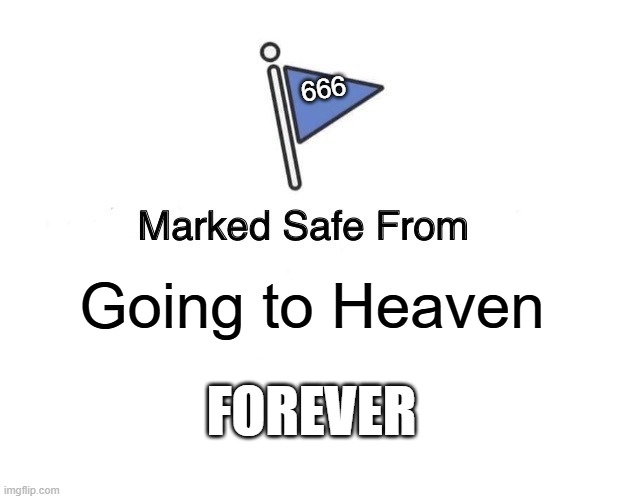 Marked Safe From | 666; Going to Heaven; FOREVER | image tagged in memes,marked safe from | made w/ Imgflip meme maker