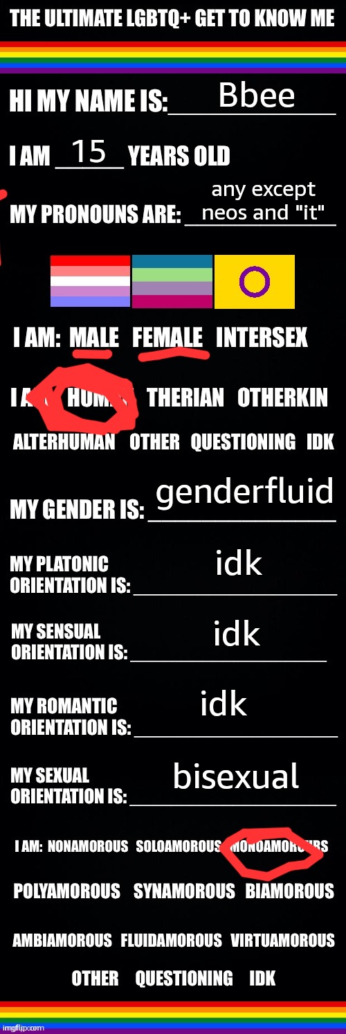 :3 | Bbee; 15; any except neos and "it"; genderfluid; idk; idk; idk; bisexual | image tagged in the ultimate lgbtq get to know me | made w/ Imgflip meme maker