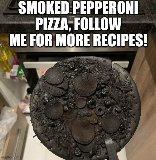 Smoked Pepperoni Pizza, Follow Me For More Recipes! | SMOKED PEPPERONI PIZZA, FOLLOW ME FOR MORE RECIPES! | image tagged in chrisjoines1 | made w/ Imgflip meme maker