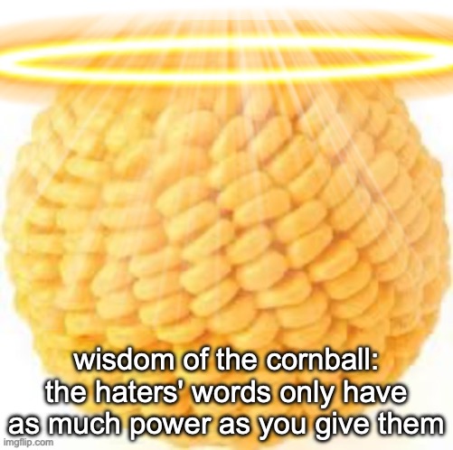 Holy Cornball | wisdom of the cornball: the haters' words only have as much power as you give them | image tagged in holy cornball | made w/ Imgflip meme maker