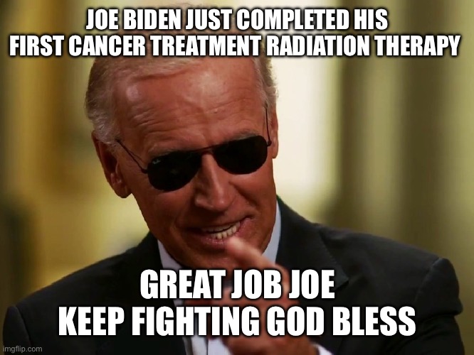 God bless you Joe | JOE BIDEN JUST COMPLETED HIS FIRST CANCER TREATMENT RADIATION THERAPY; GREAT JOB JOE KEEP FIGHTING GOD BLESS | image tagged in cool joe biden | made w/ Imgflip meme maker
