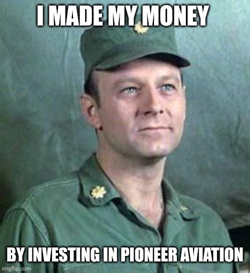 Burns investing | I MADE MY MONEY; BY INVESTING IN PIONEER AVIATION | image tagged in frank burns,funny memes | made w/ Imgflip meme maker