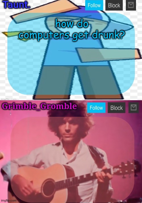 joke | how do computers get drunk? | image tagged in taunt and grimble_gromble announcement temp | made w/ Imgflip meme maker