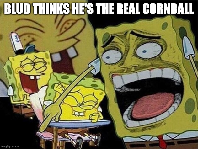 Spongebob laughing Hysterically | BLUD THINKS HE'S THE REAL CORNBALL | image tagged in spongebob laughing hysterically | made w/ Imgflip meme maker