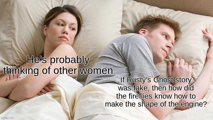 I Bet He's Thinking About Other Women Meme | He's probably thinking of other women; If Rusty's Ghost story was fake, then how did the fireflies know how to make the shape of the engine? | image tagged in memes,i bet he's thinking about other women | made w/ Imgflip meme maker