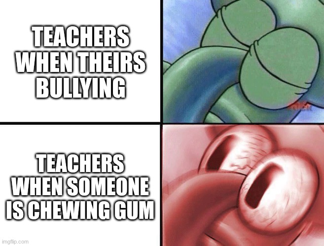 PUNISH BULLYS | TEACHERS WHEN THEIRS BULLYING; TEACHERS WHEN SOMEONE IS CHEWING GUM | image tagged in sleeping squidward | made w/ Imgflip meme maker