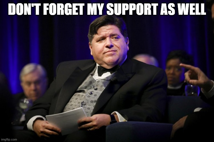 J.B. Pritzker Fat Cat | DON'T FORGET MY SUPPORT AS WELL | image tagged in j b pritzker fat cat | made w/ Imgflip meme maker