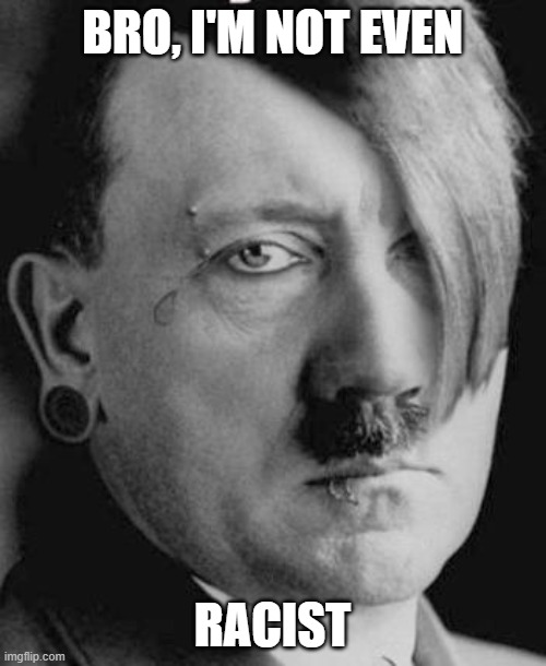 Emo Hitler | BRO, I'M NOT EVEN RACIST | image tagged in emo hitler | made w/ Imgflip meme maker