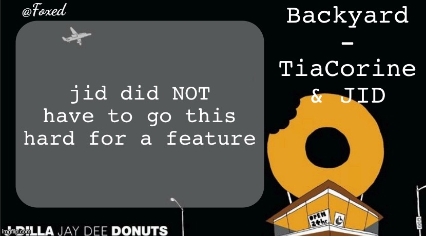 Foxed Donuts Temp | Backyard - TiaCorine & JID; jid did NOT have to go this hard for a feature | image tagged in foxed donuts temp | made w/ Imgflip meme maker
