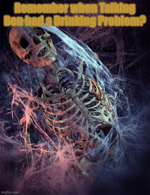 He did science. | Remember when Talking Ben had a Drinking Problem? | image tagged in cobwebs | made w/ Imgflip meme maker