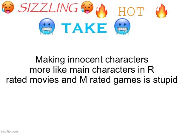 sizzling hot take | Making innocent characters more like main characters in R rated movies and M rated games is stupid | image tagged in sizzling hot take | made w/ Imgflip meme maker