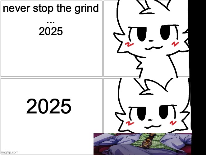 Blank Comic Panel 2x2 Meme | never stop the grind
...
2025 2025 | image tagged in memes,blank comic panel 2x2 | made w/ Imgflip meme maker