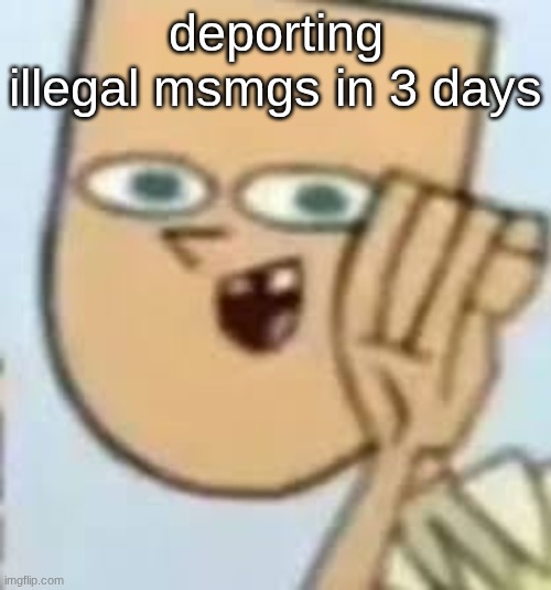 cody | deporting illegal msmgs in 3 days | image tagged in cody | made w/ Imgflip meme maker