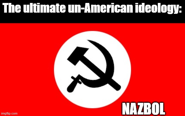 National Bolshevik Party of Russia | The ultimate un-American ideology:; NAZBOL | image tagged in national bolshevik party of russia,fascist,communism | made w/ Imgflip meme maker