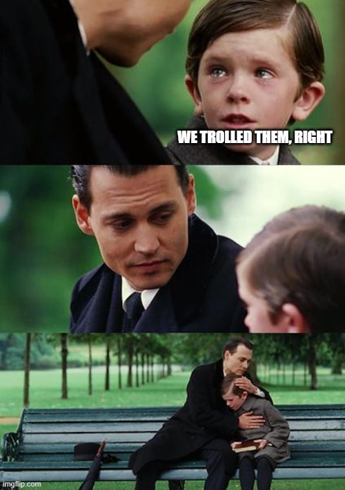 Finding Neverland Meme | WE TROLLED THEM, RIGHT | image tagged in memes,finding neverland | made w/ Imgflip meme maker