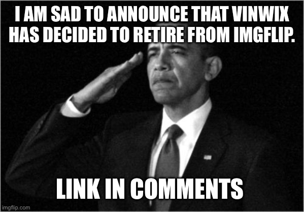 obama-salute | I AM SAD TO ANNOUNCE THAT VINWIX HAS DECIDED TO RETIRE FROM IMGFLIP. LINK IN COMMENTS | image tagged in obama-salute | made w/ Imgflip meme maker