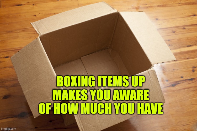 Tidying up makes you aware of how many belongings you have | BOXING ITEMS UP MAKES YOU AWARE OF HOW MUCH YOU HAVE | image tagged in tidy up,organising,autism,box | made w/ Imgflip meme maker