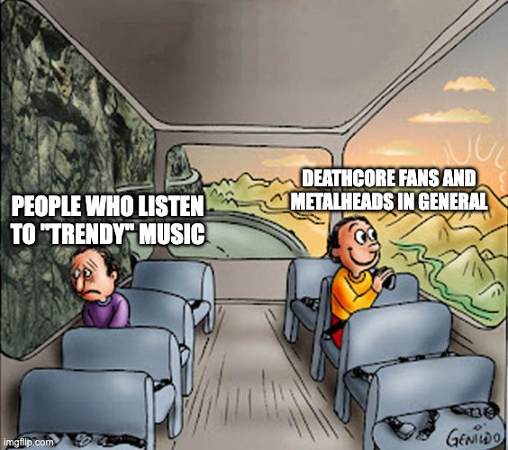 Two guys on a bus (Metal Edition) | DEATHCORE FANS AND METALHEADS IN GENERAL; PEOPLE WHO LISTEN TO "TRENDY" MUSIC | image tagged in two guys on a bus,funny,memes | made w/ Imgflip meme maker