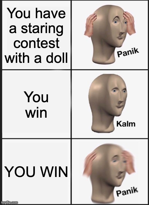 OH SHI- | You have a staring contest with a doll; You win; YOU WIN | image tagged in memes,panik kalm panik | made w/ Imgflip meme maker