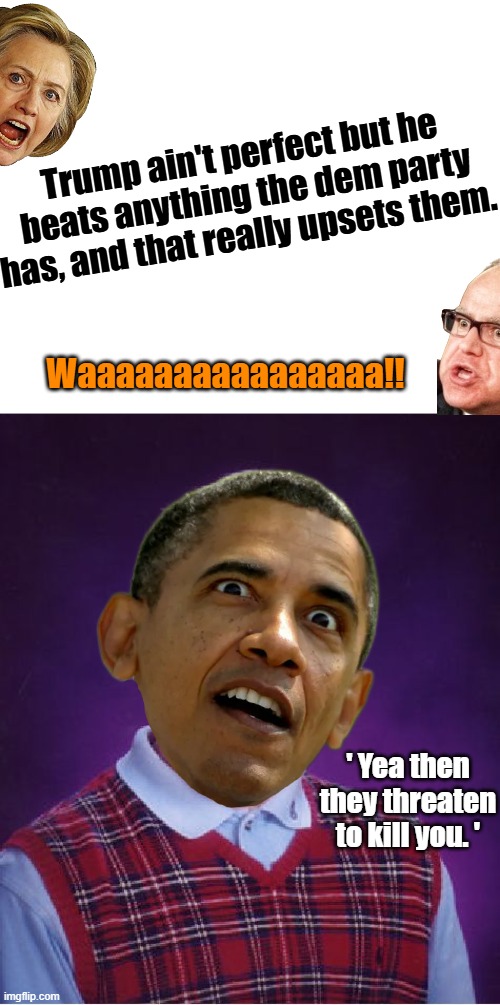 First Black President & his assistant, turn Libya back into a slave trading hub. Nice going Barry. | Trump ain't perfect but he beats anything the dem party has, and that really upsets them. Waaaaaaaaaaaaaaaa!! ' Yea then they threaten to kill you. ' | image tagged in memes,bad luck brian | made w/ Imgflip meme maker