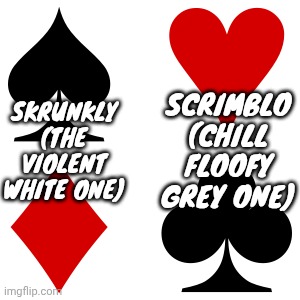 Also, the custom suit designs are gonna be associated with my personas | SCRIMBLO (CHILL FLOOFY GREY ONE); SKRUNKLY (THE VIOLENT WHITE ONE) | made w/ Imgflip meme maker
