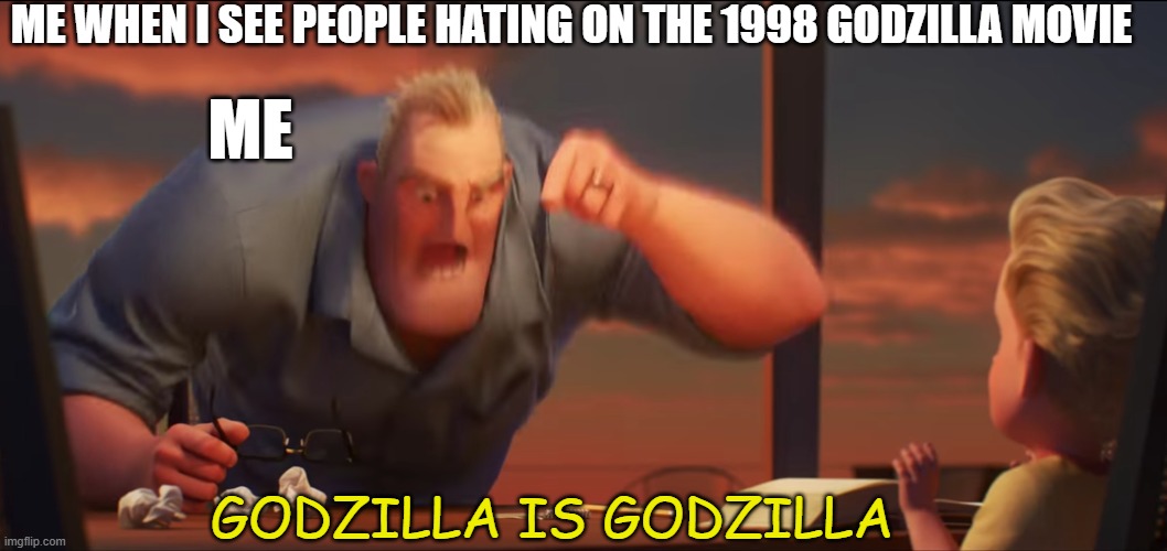 really godzilla is godzilla to me the 1998 godzilla movie is not called zilla it is called godzilla here | ME WHEN I SEE PEOPLE HATING ON THE 1998 GODZILLA MOVIE; ME; GODZILLA IS GODZILLA | image tagged in math is math | made w/ Imgflip meme maker