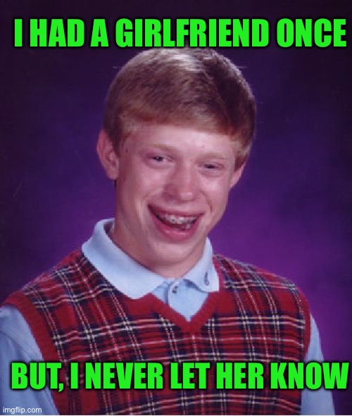 Bad Luck Brian | I HAD A GIRLFRIEND ONCE; BUT, I NEVER LET HER KNOW | image tagged in memes,bad luck brian | made w/ Imgflip meme maker